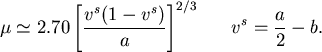 \begin{mathletters}
\begin{eqnarray*}
\mu & \simeq & 2.70 \left[ \frac{{v^s}(1-v...
...a} \right]^{2/3}     
v^s = \frac{a}{2} - b.
\end{eqnarray*}
\end{mathletters}